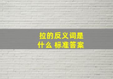 拉的反义词是什么 标准答案